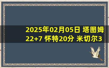 2025年02月05日 塔图姆22+7 怀特20分 米切尔31+10+6 绿军终结骑士4连胜